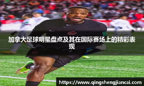 加拿大足球明星盘点及其在国际赛场上的精彩表现