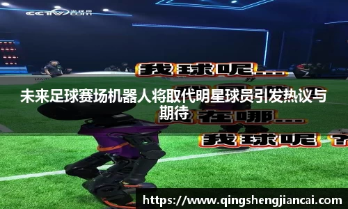 未来足球赛场机器人将取代明星球员引发热议与期待