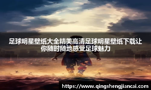 足球明星壁纸大全精美高清足球明星壁纸下载让你随时随地感受足球魅力